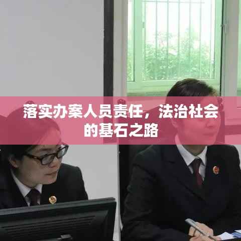 落实办案人员责任,法治社会的基石之路