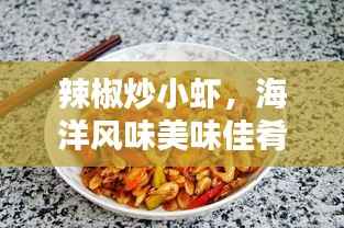 辣椒炒小虾,海洋风味美味佳肴,让人垂涎欲滴!