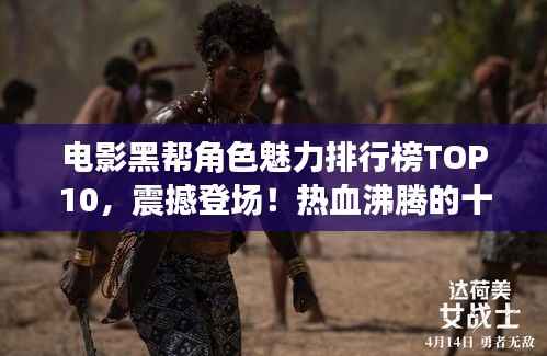 电影黑帮角色魅力排行榜TOP10,震撼登场!热血沸腾的十大角色盘点