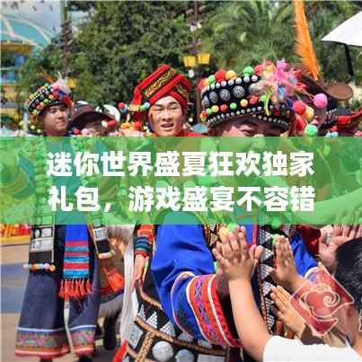 迷你世界盛夏狂欢独家礼包,游戏盛宴不容错过!