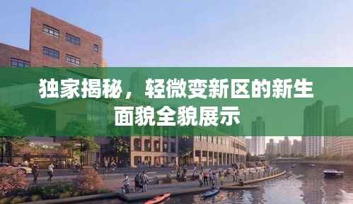 独家揭秘,轻微变新区的新生面貌全貌展示