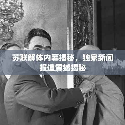 苏联解体内幕揭秘,独家新闻报道震撼揭秘
