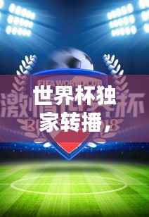 世界杯独家转播,技术与激情的极致盛宴!