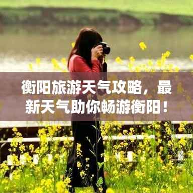 衡阳旅游天气攻略,最新天气助你畅游衡阳!