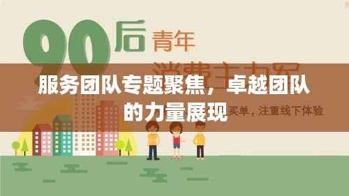 服务团队专题聚焦,卓越团队的力量展现