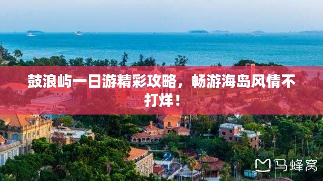 鼓浪屿一日游精彩攻略,畅游海岛风情不打烊!