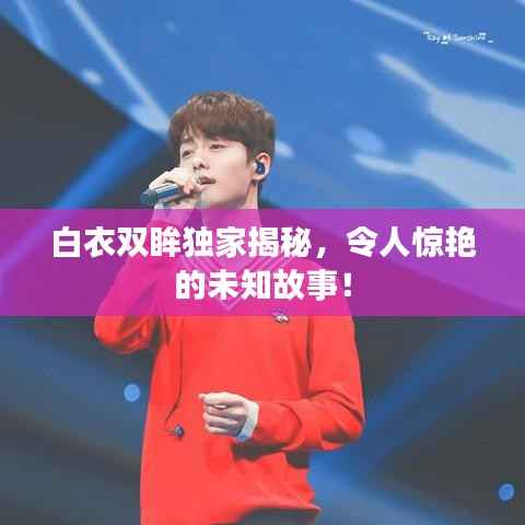 白衣双眸独家揭秘,令人惊艳的未知故事!