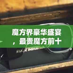 魔方界豪华盛宴,最贵魔方前十名排名榜单揭晓!