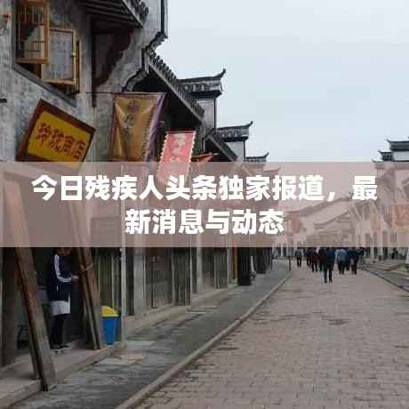 今日残疾人头条独家报道,最新消息与动态
