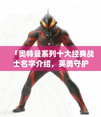 「奥特曼系列十大经典战士名字介绍,英勇守护地球的怪兽猎人!」