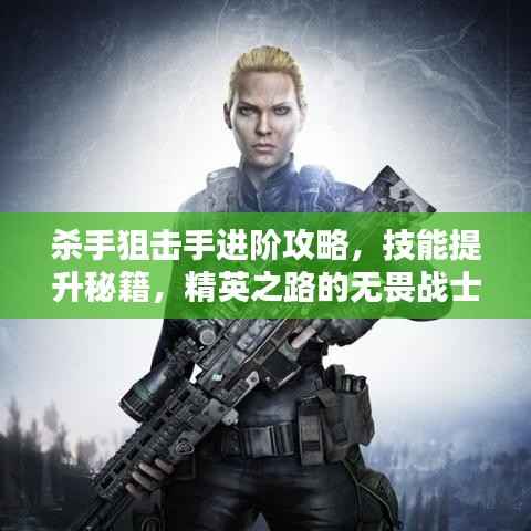杀手狙击手进阶攻略,技能提升秘籍,精英之路的无畏战士之路