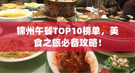锦州午餐TOP10榜单,美食之旅必备攻略!