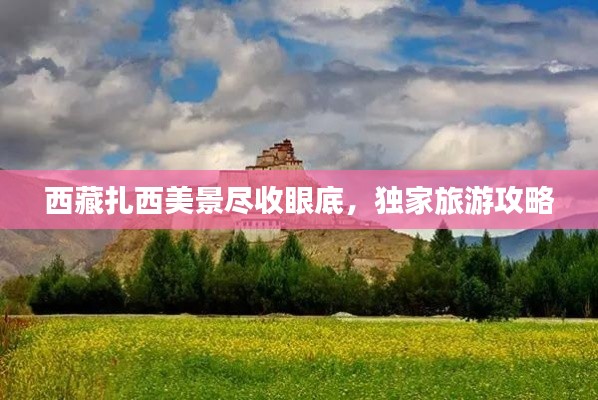 西藏扎西美景尽收眼底,独家旅游攻略