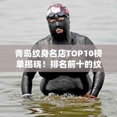 青岛纹身名店TOP10榜单揭晓!排名前十的纹身店一网打尽!