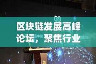 区块链发展高峰论坛,聚焦行业前沿,共谋未来趋势