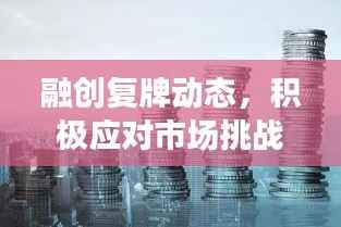 融创复牌动态,积极应对市场挑战,稳健前行
