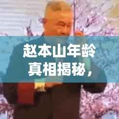 赵本山年龄真相揭秘,一键百度,答案尽在掌握