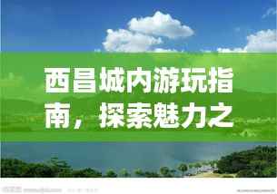 西昌城内游玩指南,探索魅力之旅!