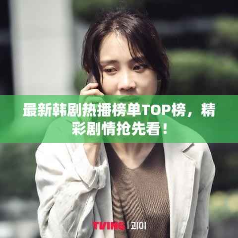 最新韩剧热播榜单TOP榜,精彩剧情抢先看!