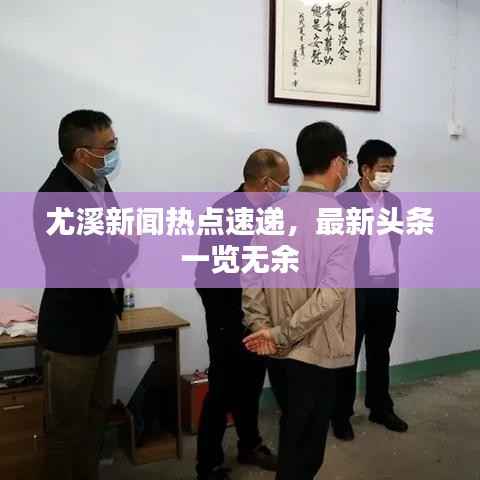 尤溪新闻热点速递,最新头条一览无余