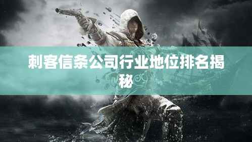 刺客信条公司行业地位排名揭秘
