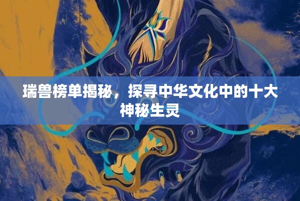 瑞兽榜单揭秘,探寻中华文化中的十大神秘生灵