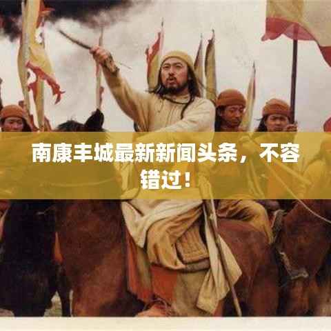 南康丰城最新新闻头条,不容错过!