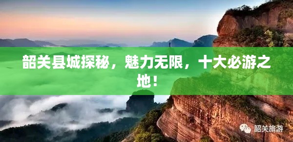 韶关县城探秘,魅力无限,十大必游之地!
