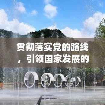 贯彻落实党的路线,引领国家发展的坚实力量
