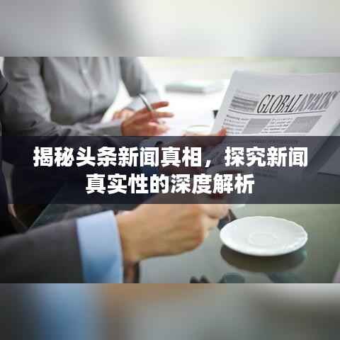 揭秘头条新闻真相,探究新闻真实性的深度解析