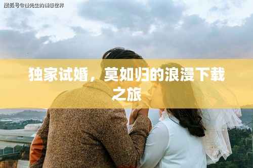 独家试婚,莫如归的浪漫下载之旅