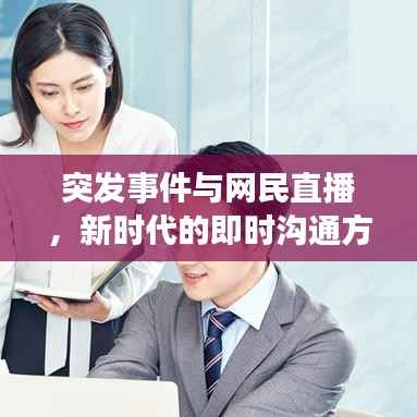 突发事件与网民直播,新时代的即时沟通方式揭秘
