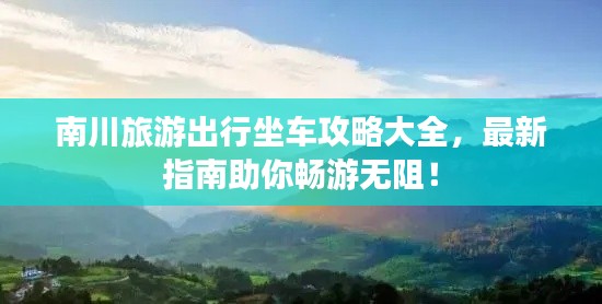 南川旅游出行坐车攻略大全,最新指南助你畅游无阻!