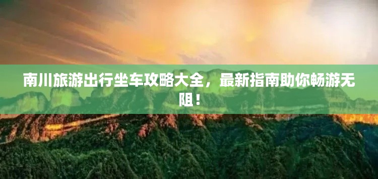 南川旅游出行坐车攻略大全,最新指南助你畅游无阻!