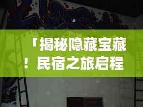 「揭秘隐藏宝藏！民宿之旅启程，探索未知的美好！」