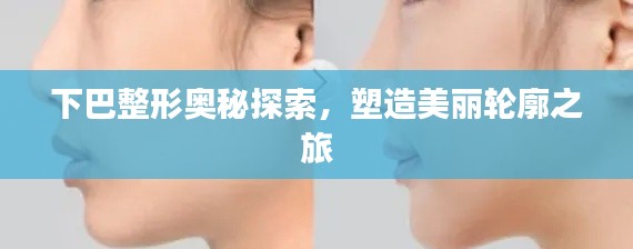 下巴整形奥秘探索,塑造美丽轮廓之旅
