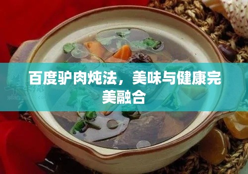 百度驴肉炖法,美味与健康完美融合