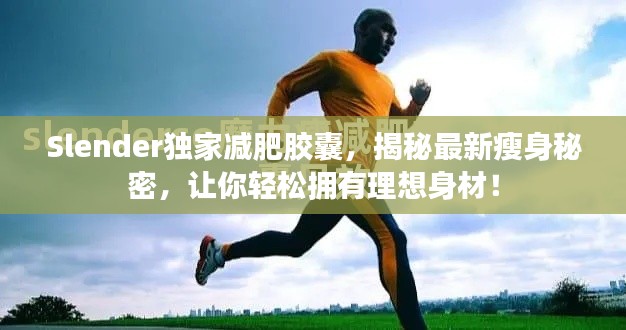 Slender独家减肥胶囊,揭秘最新瘦身秘密,让你轻松拥有理想身材!