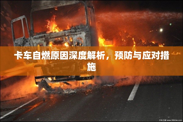 卡车自燃原因深度解析,预防与应对措施