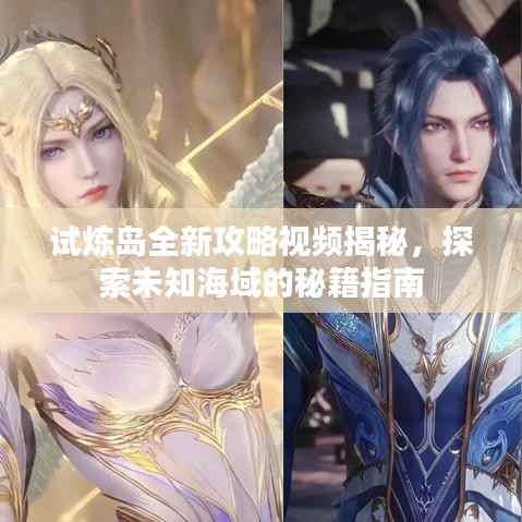 试炼岛全新攻略视频揭秘,探索未知海域的秘籍指南