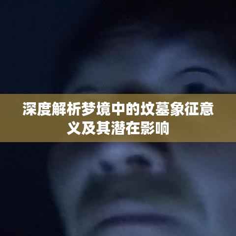 深度解析梦境中的坟墓象征意义及其潜在影响