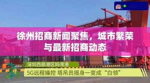 徐州招商新闻聚焦,城市繁荣与最新招商动态