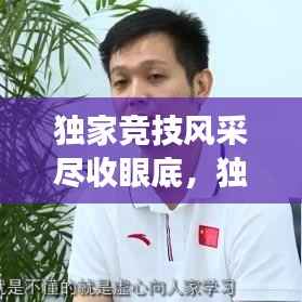 独家竞技风采尽收眼底,独特视角展现比赛魅力视频