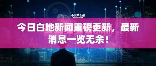 今日白地新闻重磅更新,最新消息一览无余!