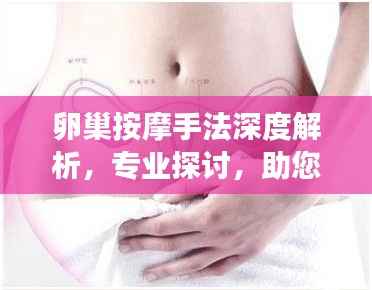 卵巢按摩手法深度解析,专业探讨,助您呵护卵巢健康