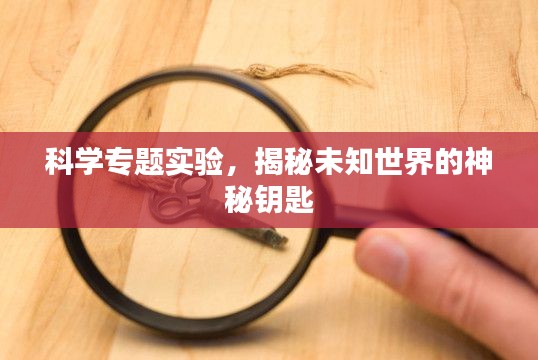 科学专题实验,揭秘未知世界的神秘钥匙