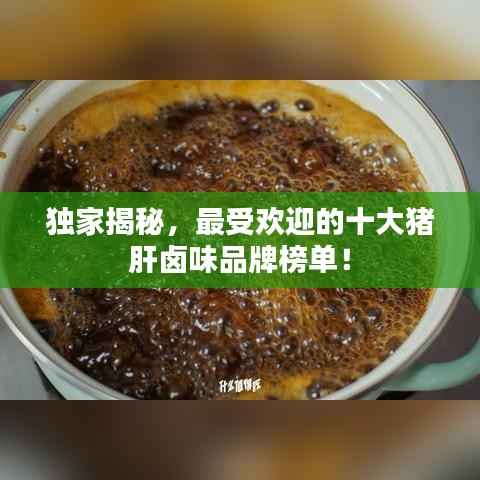 独家揭秘,最受欢迎的十大猪肝卤味品牌榜单!