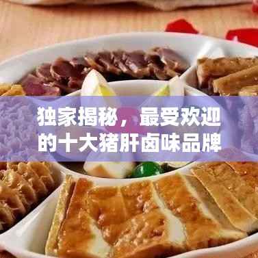 独家揭秘,最受欢迎的十大猪肝卤味品牌榜单!