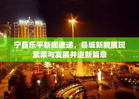 宁县乐平新闻速递，县城新貌展现繁荣与发展并进新篇章