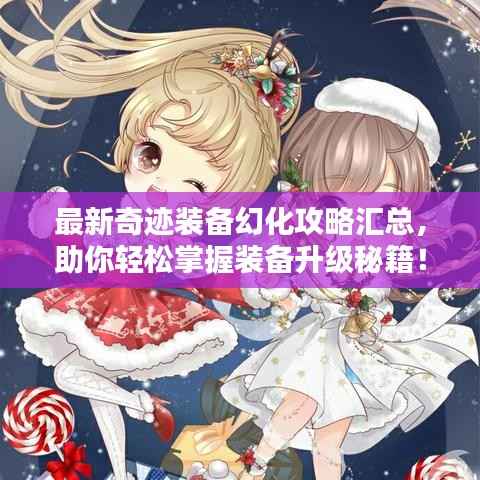 最新奇迹装备幻化攻略汇总,助你轻松掌握装备升级秘籍!